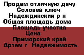 Продам отличную дачу “Соловей ключ“ (Надеждинский р-н) › Общая площадь дома ­ 50 › Площадь участка ­ 100 000 › Цена ­ 1 500 000 - Приморский край, Артем г. Недвижимость »    